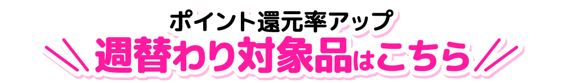 ポイント還元率アップ！週替わり対象品はこちら