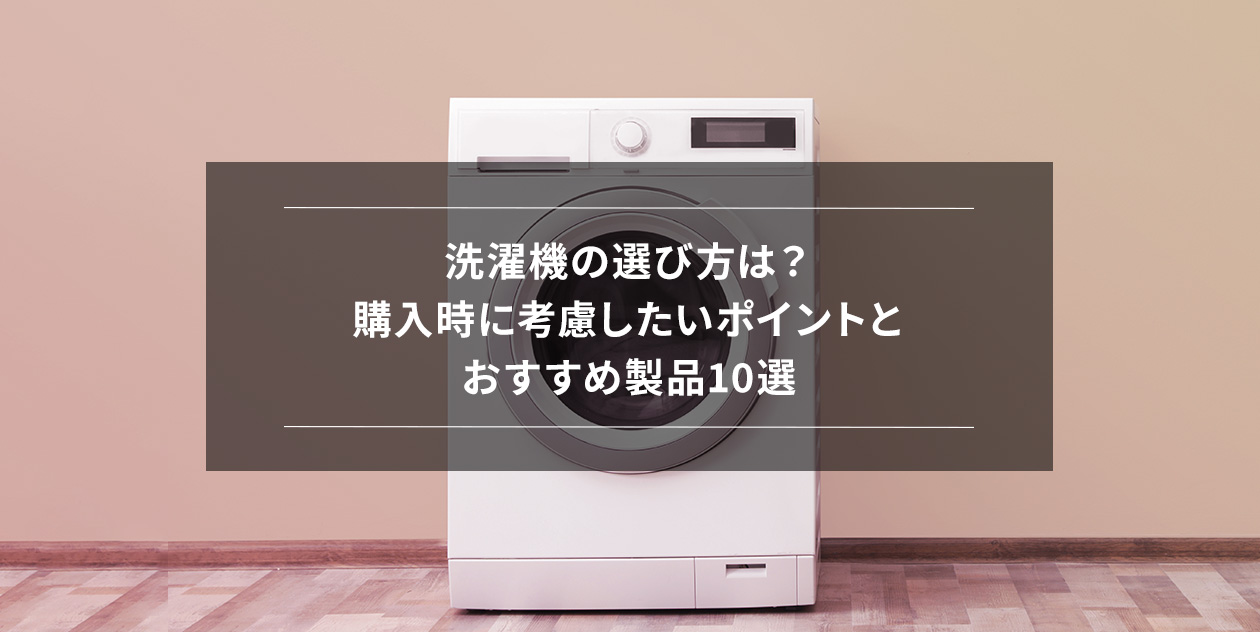 洗濯機の選び方は？購入時に考慮したいポイントとおすすめ製品選