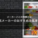人気メーカーのおすすめ冷蔵庫5選｜メーカーごとの特徴とは