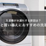 洗濯機が水漏れする原因は？対処法と買い替えにおすすめの洗濯機3選