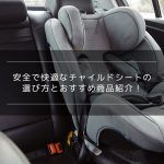 安全で快適なチャイルドシートの選び方とおすすめ商品紹介！