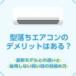 型落ちエアコンのデメリットはある？最新モデルとの違いと後悔しない買い時の見極め方